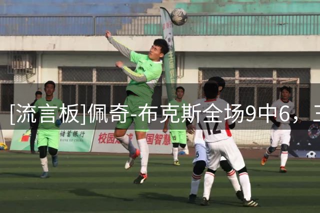 [流言板]佩奇-布克斯全场9中6，三分2中1得到14分4助攻2抢断